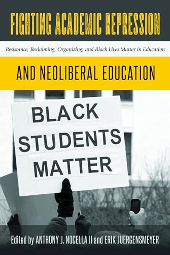 Fighting Academic Repression And Neoliberal Education: Resistance, Reclaiming, Organizing, And Black Lives Matter In Education-..