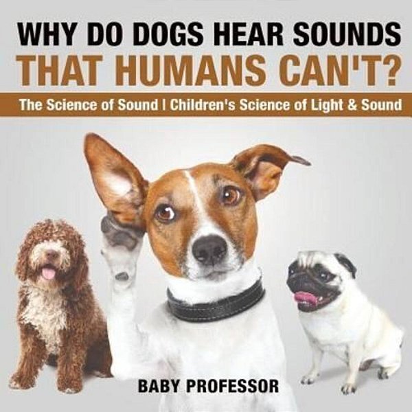 Why Do Dogs Hear Sounds That Humans Can'T? - The Science Of Sound Children's Science Of Light & Sound-..