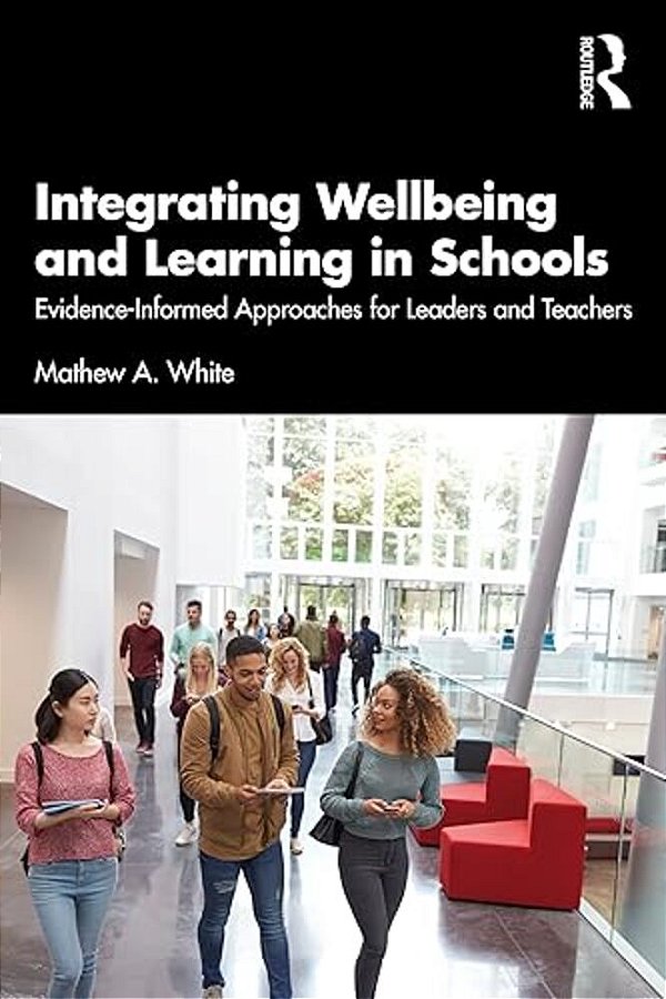 Integrating Wellbeing And Learning In Schools: Evidence-Informed Approaches For Leaders And Teachers-..