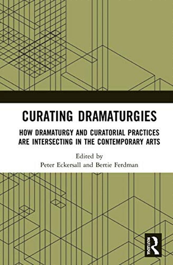 Curating Dramaturgies: How Dramaturgy And Curating Are Intersecting In The Contemporary Arts-..