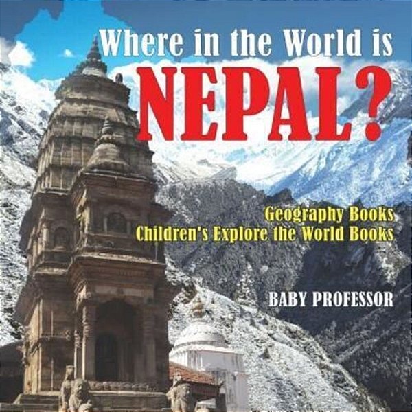 Where In The World Is Nepal? Geography Books Children's Explore The World Books-..