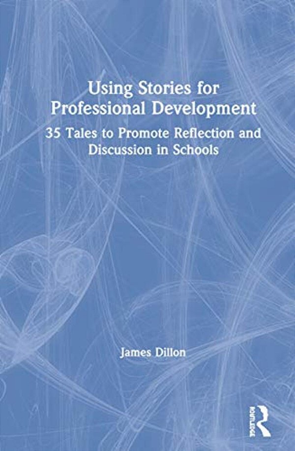 Using Stories For Professional Development: 35 Tales To Promote Reflection And Discussion In Schools-..