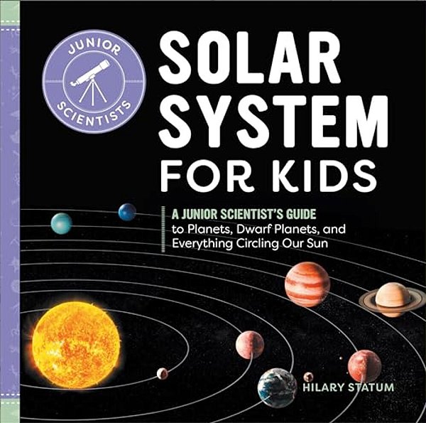 Solar System For Kids: A Junior Scientist's Guide To Planets, Dwarf Planets, And Everything Circling Our Sun-..