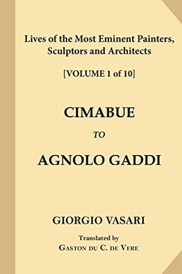 Lives Of The Most Eminent Painters, Sculptors And Architects [Volume 1 Of 10]: Cimabue To Agnolo Gaddi-..