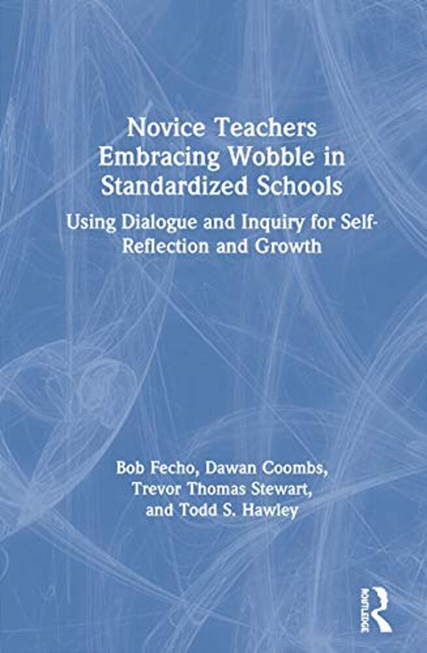 Novice Teachers Embracing Wobble In Standardized Schools: Using Dialogue And Inquiry For Self-Reflection And Growth-..