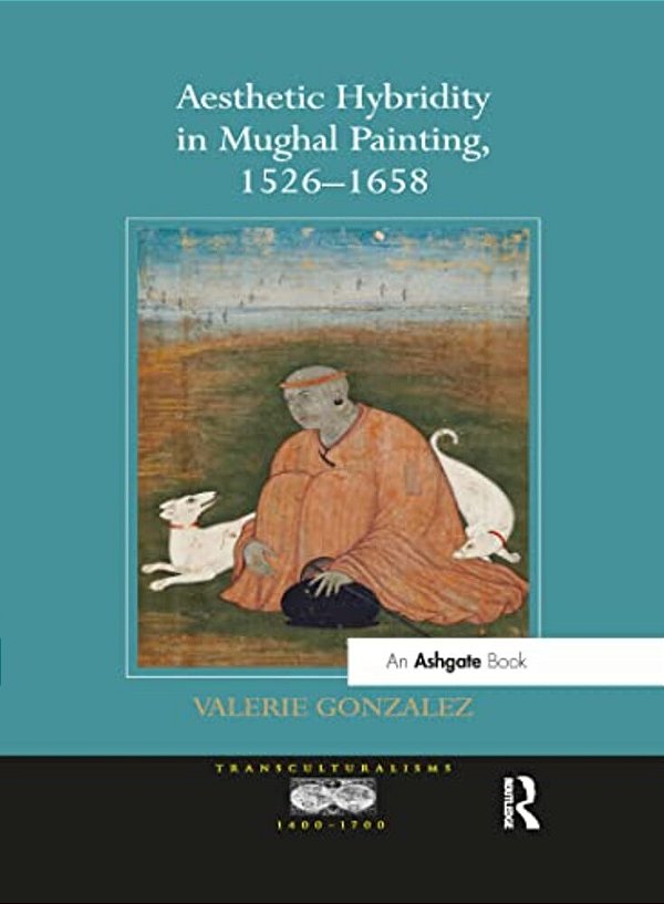 Aesthetic Hybridity In Mughal Painting, 1526 1658-..