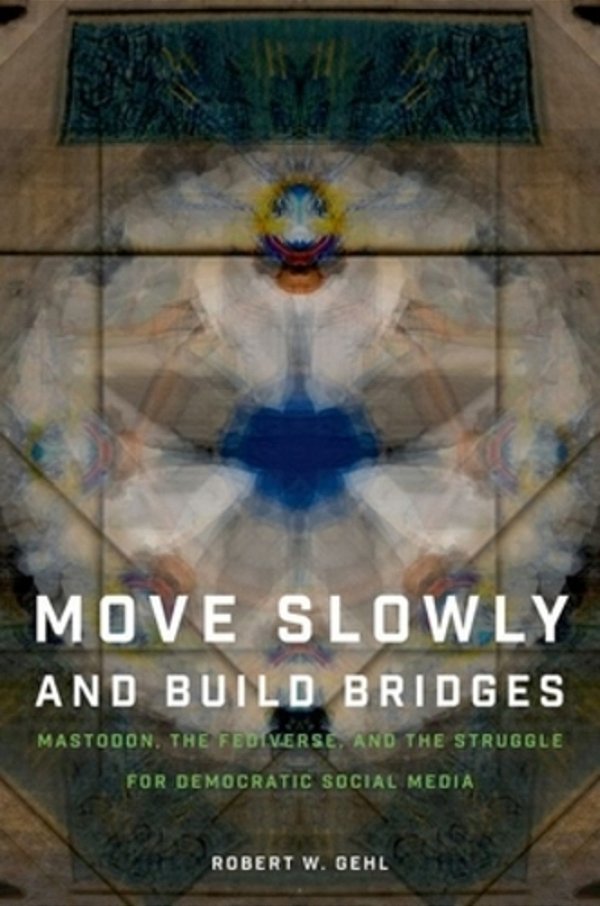 Move Slowly And Build Bridges: Mastodon, The Fediverse, And The Struggle For Democratic Social Media-..