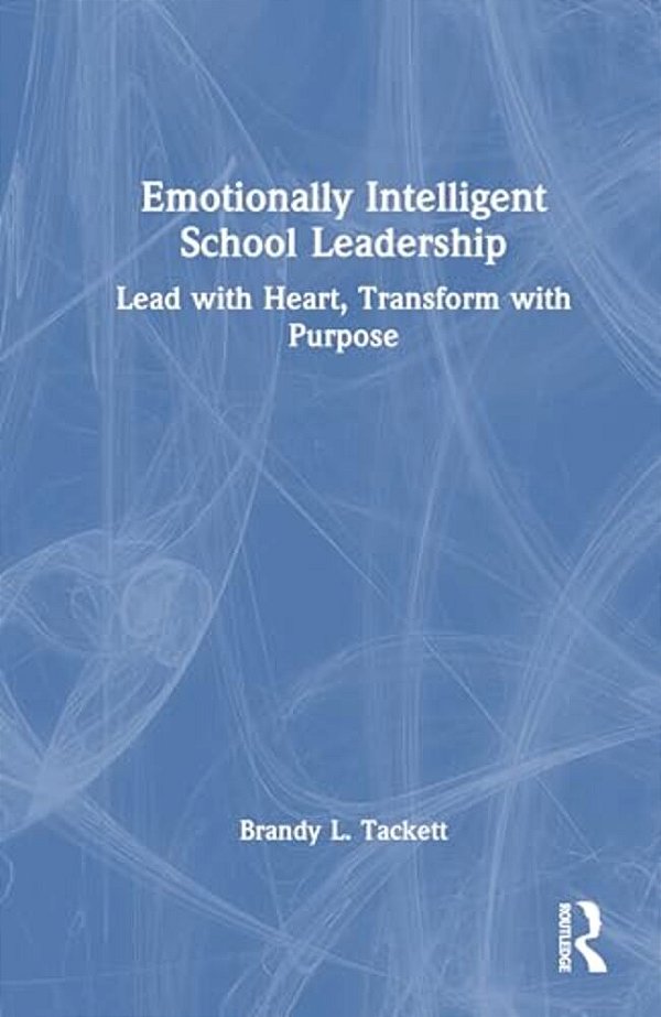 Emotionally Intelligent School Leadership: Lead With Heart, Transform With Purpose-..