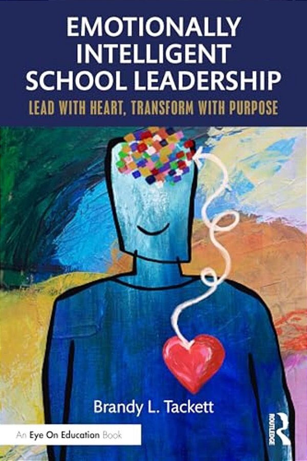 Emotionally Intelligent School Leadership: Lead With Heart, Transform With Purpose-..