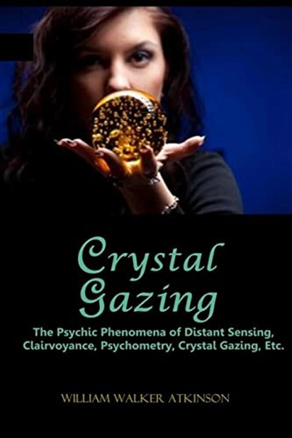 Crystal Gazing: The Psychic Phenomena Of Distant Sensing, Clairvoyance, Psychometry, Crystal Gazing, Etc. -..