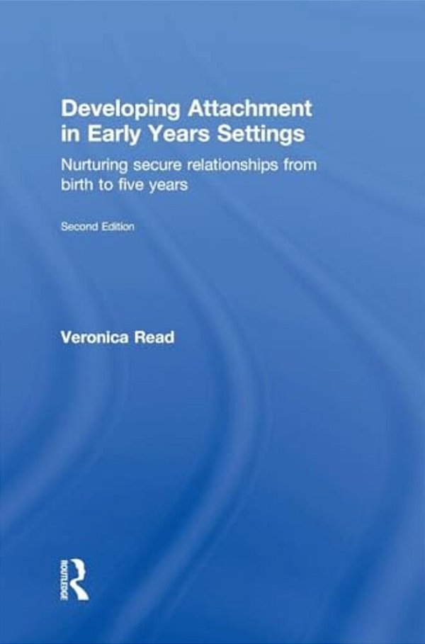 Developing Attachment In Early Years Settings: Nurturing Secure Relationships From Birth To Five Years-..