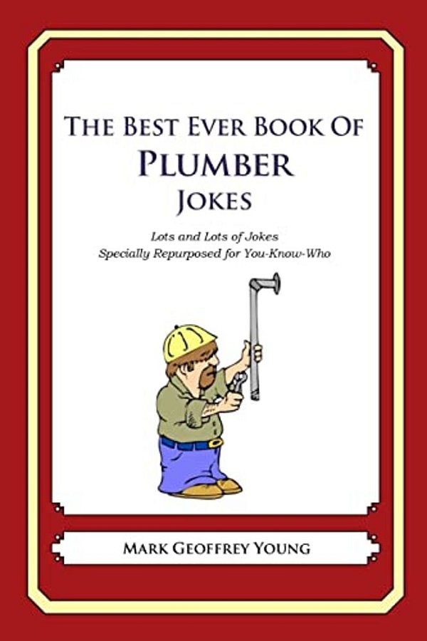 The Best Ever Book Of Plumber Jokes: Lots And Lots Of Jokes Specially Repurposed For You-Know-who-..