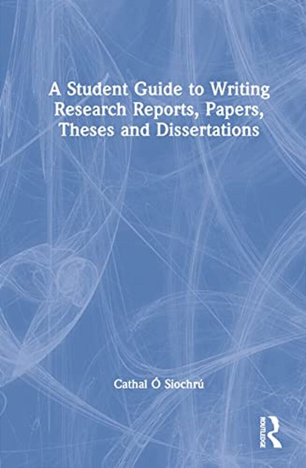 A Student Guide To Writing Research Reports, Papers, Theses And Dissertations-..