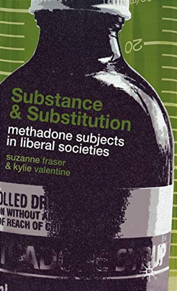 Substance And Substitution: Methadone Subjects In Liberal Societies-..