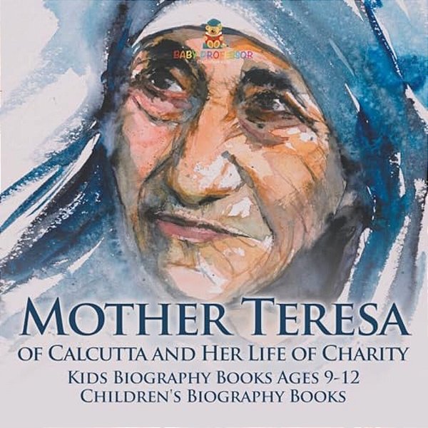 Mother Teresa Of Calcutta And Her Life Of Charity - Kids Biography Books Ages 9-12 Children's Biography Books-..