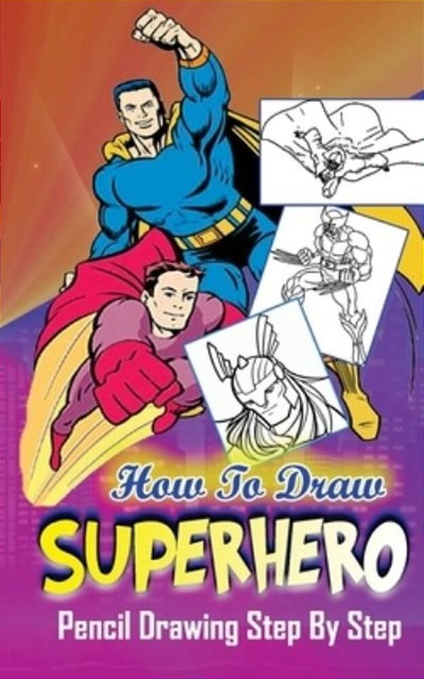 How To Draw Superheroes: Pencil Drawings Step By Step: Pencil Drawing Ideas For Absolute Beginners-..