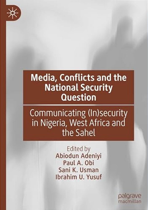 Media, Conflicts And The National Security Question: Communicating (In)security In Nigeria, West Africa And The Sahel-..