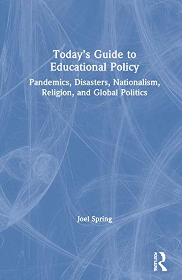 Today's Guide To Educational Policy: Pandemics, Disasters, Nationalism, Religion, And Global Politics-..