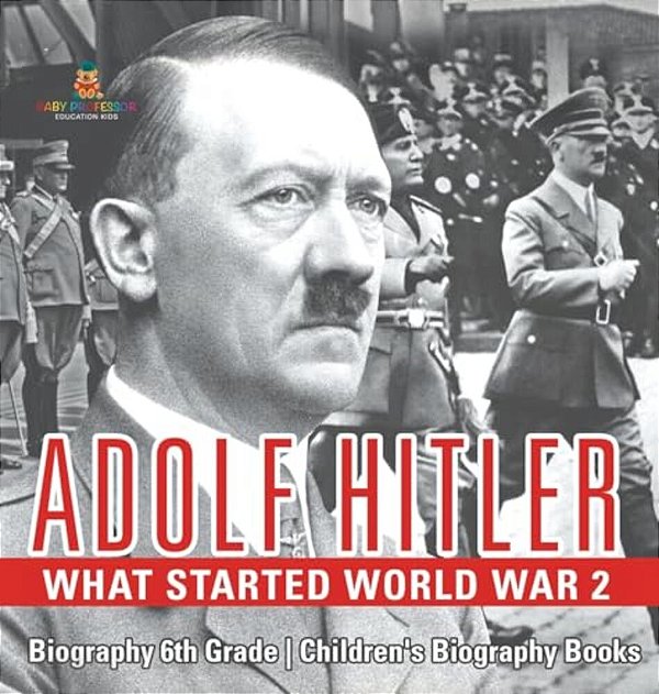Adolf Hitler - What Started World War 2 - Biography 6Th Grade Children's Biography Books-..