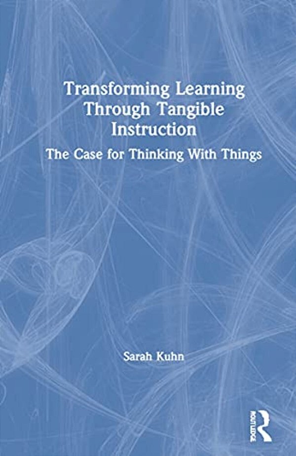 Transforming Learning Through Tangible Instruction: The Case For Thinking With Things-..