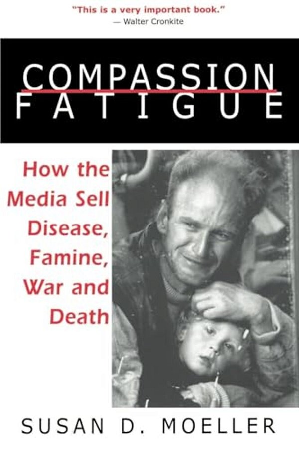 Compassion Fatigue: How The Media Sell Disease, Famine, War And Death-..