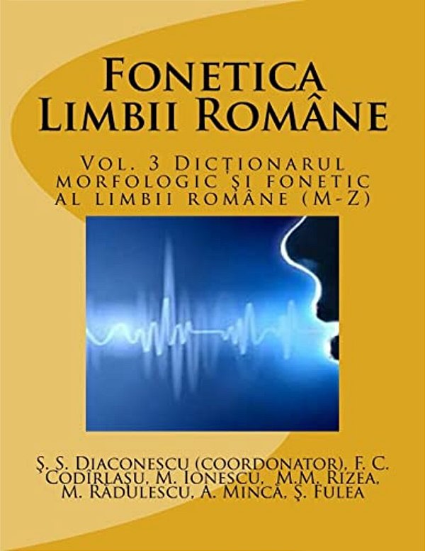 Fonetica Limbii Romane: Vol. 3 Dictionarul Morfologic Si Fonetic Al Limbii Romane (M-Z)-..