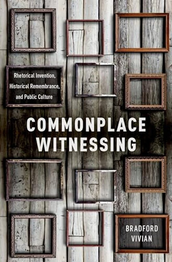 Commonplace Witnessing: Rhetorical Invention, Historical Remembrance, And Public Culture-..