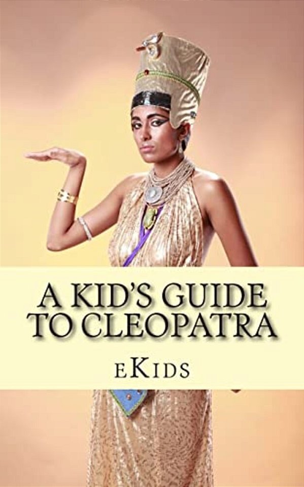 A Kid's Guide To Cleopatra: An Book Just For Kids-..