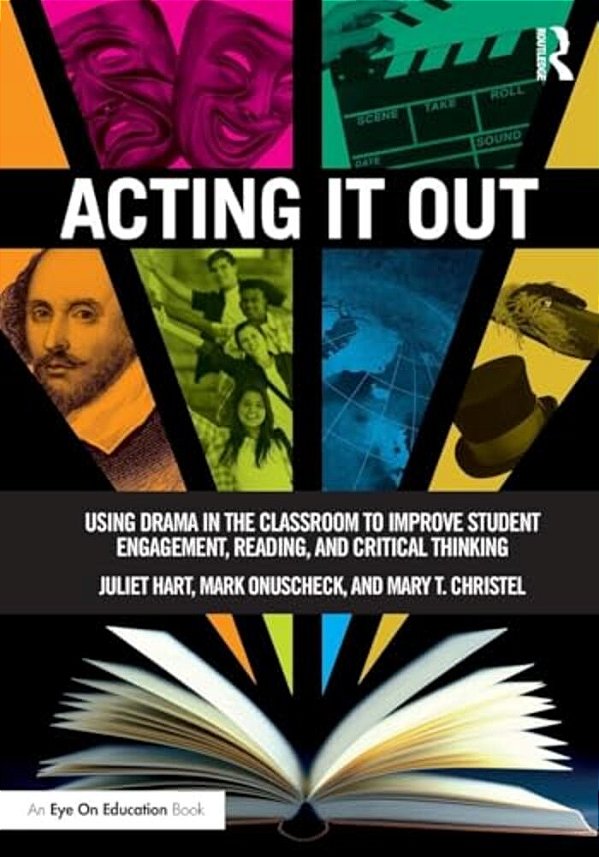 Acting It Out: Using Drama In The Classroom To Improve Student Engagement, Reading, And Critical Thinking-..