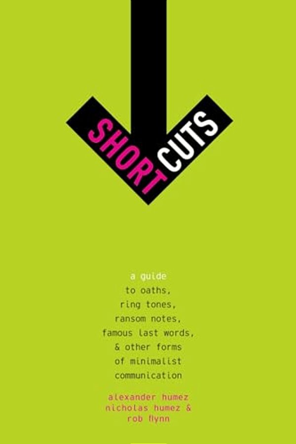 Short Cuts: A Guide To Oaths, Ring Tones, Ransom Notes, Famous Last Words, And Other Forms Of Minimalist Communication-..