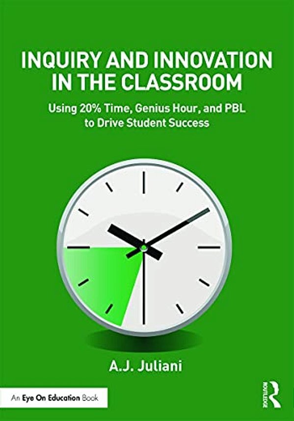 Inquiry And Innovation In The Classroom: Using 20% Time, Genius Hour, And Pbl To Drive Student Success-..