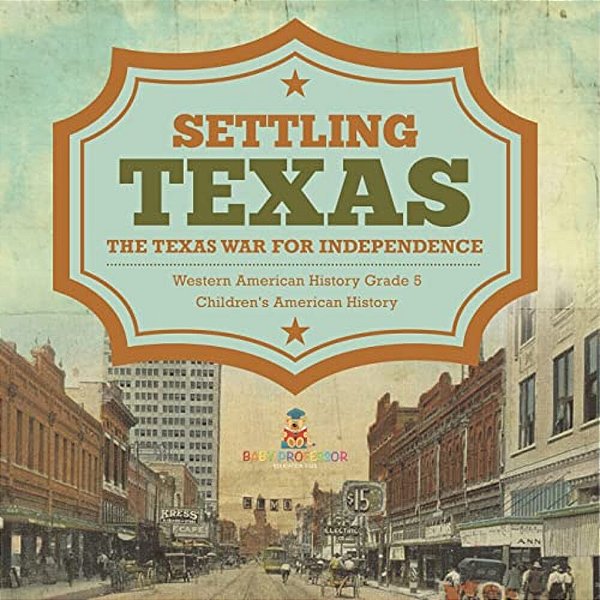 Settling Texas The Texas War For Independence Western American History Grade 5 Children's American History-..