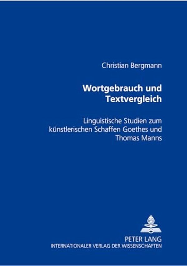 Wortgebrauch Und Textvergleich: Linguistische Studien Zum Kuenstlerischen Schaffen Goethes Und Thomas Manns-..