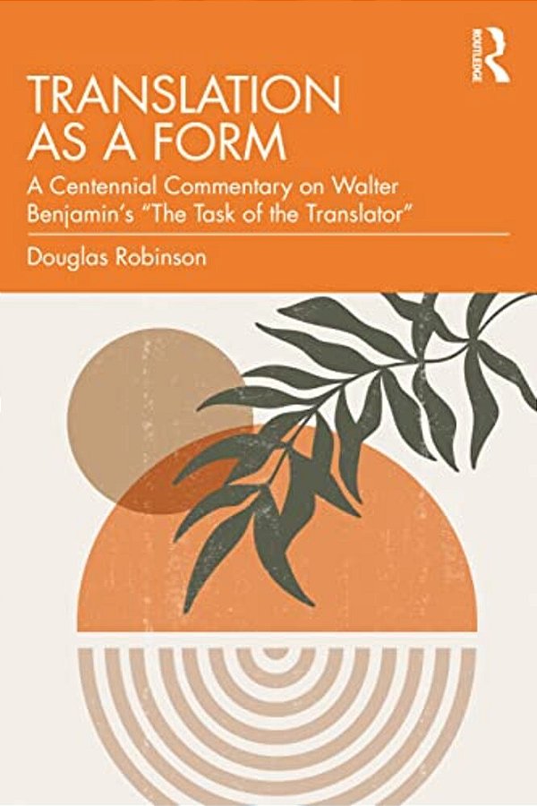 Translation As A Form: A Centennial Commentary On Walter Benjamin's "The Task Of The Translator"-..