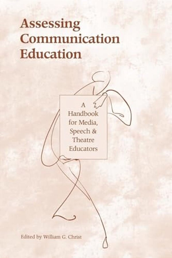 Assessing Communication Education: A Handbook For Media, Speech, And Theatre Educators-..