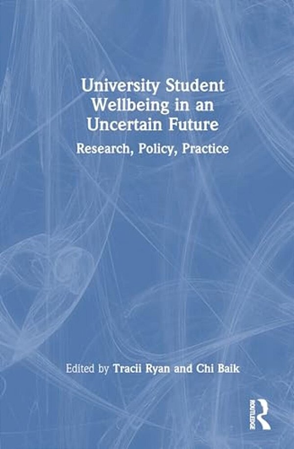 University Student Wellbeing In An Uncertain Future: Research, Policy, Practice-..