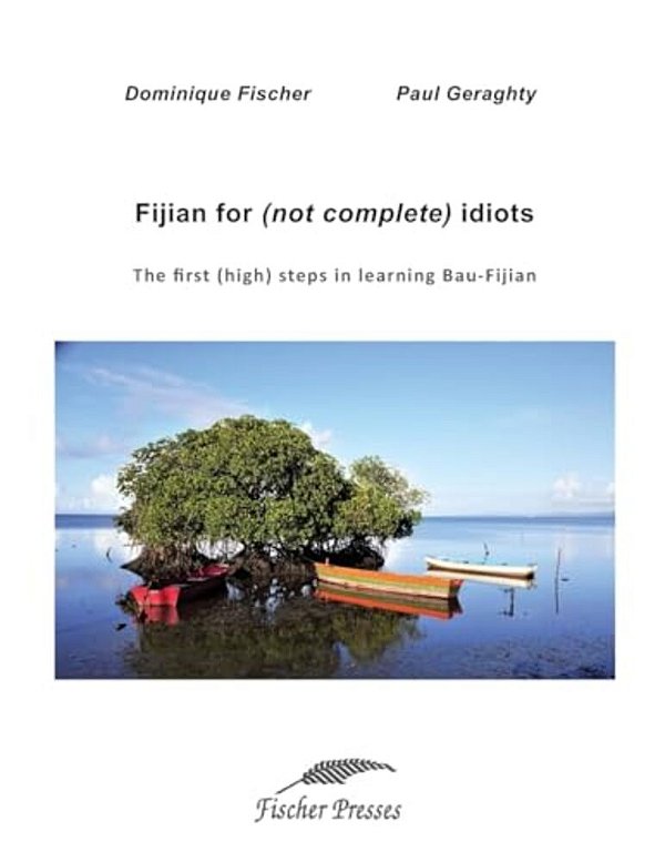 Fijian For (Not Complete) Idiots: The First (High) Steps In Learning Bau-Fijian-..