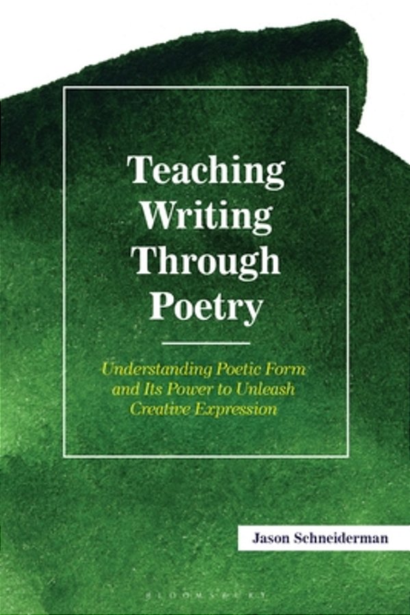 Teaching Writing Through Poetry:: Understanding Poetic Form And Its Power To Unleash Creative Expression-..