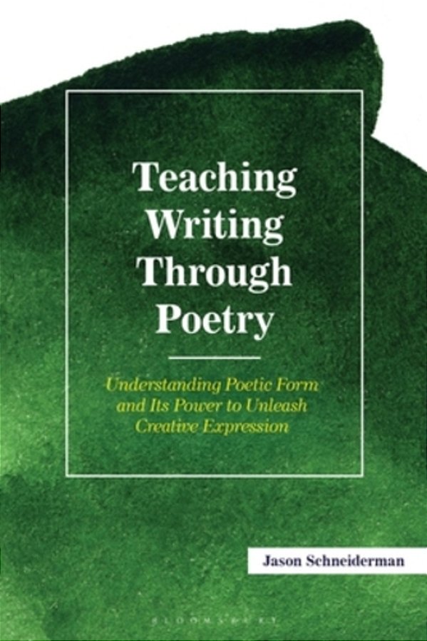 Teaching Writing Through Poetry:: Understanding Poetic Form And Its Power To Unleash Creative Expression-..