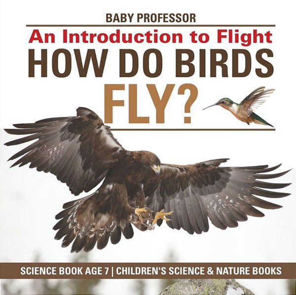 How Do Birds Fly? An Introduction To Flight - Science Book Age 7 Children's Science & Nature Books-..