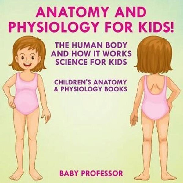 Anatomy And Physiology For Kids! The Human Body And It Works: Science For Kids - Children's Anatomy & Physiology Books-..