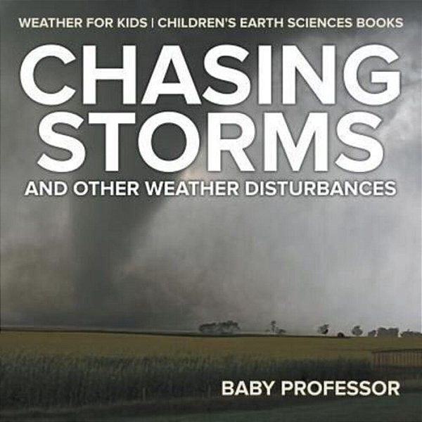 Chasing Storms And Other Weather Disturbances - Weather For Kids Children's Earth Sciences Books-..