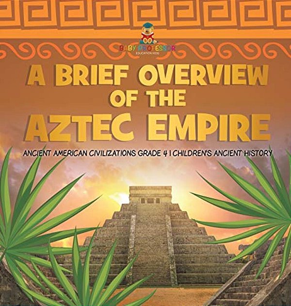 A Brief Overview Of The Aztec Empire Ancient American Civilizations Grade 4 Children's Ancient History-..
