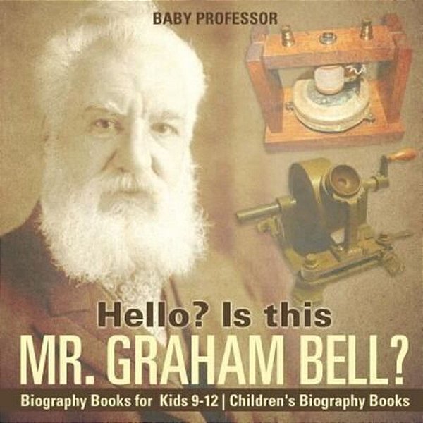 Hello? Is This Mr. Graham Bell? - Biography Books For Kids 9-12 Children's Biography Books-..