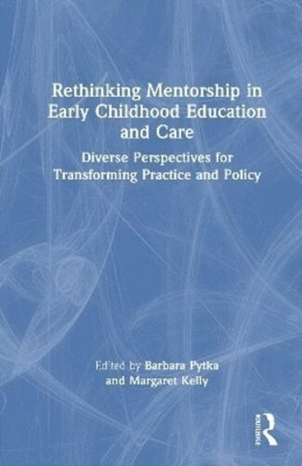 Rethinking Mentorship In Early Childhood Education And Care: Diverse Perspectives For Transforming Practice And Policy-..
