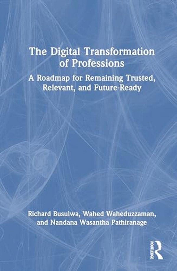 The Digital Transformation Of Professions: A Roadmap For Remaining Trusted, Relevant, And Future-Ready-..