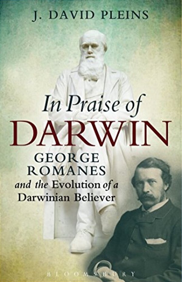In Praise Of Darwin George Romanes And The Evolution Of A Darwinian Believer-..