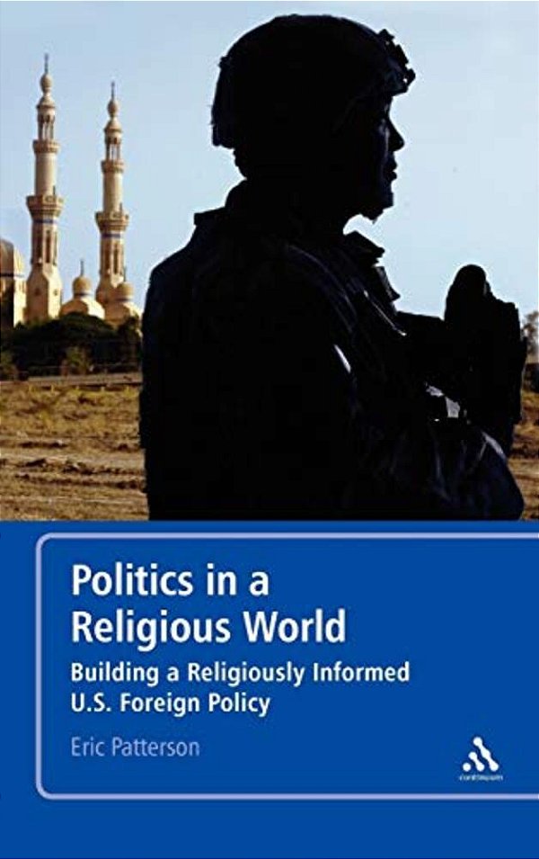 Politics In A Religious World: Building A Religiously Informed U. S. Foreign Policy-..