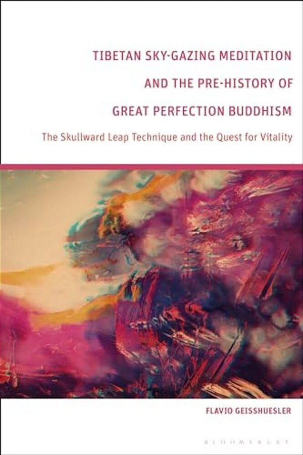 Tibetan Sky-Gazing Meditation And The Pre-History Of Great Perfection Buddhism: The Skullward Leap Technique And The Quest For Vitality-..