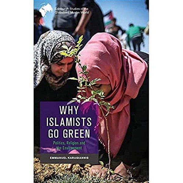 Why Islamists Go Green: Politics, Religion And The Environment-..